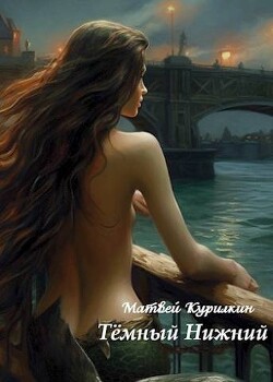 Читать онлайн книгу Темный Нижний (СИ) автор Курилкин Матвей Геннадьевич Книга Темный Нижний (СИ)