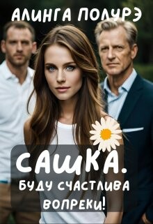 Читать онлайн книгу Сашка. Буду счастлива вопреки! (СИ) автор Полурэ Алинга Книга Сашка. Буду счастлива вопреки! (СИ)