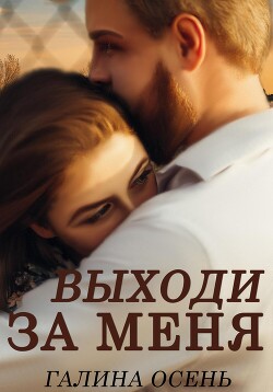 Читать онлайн книгу Выходи за меня автор Осень Галина Книга Выходи за меня