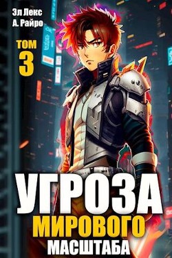 Читать онлайн книгу Угроза мирового масштаба 3 (СИ) автор Райро А. Книга Угроза мирового масштаба 3 (СИ)