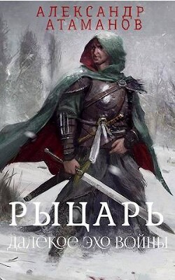 Читать онлайн книгу Рыцарь. Далекое эхо войны (СИ) автор Атаманов Александр Книга Рыцарь. Далекое эхо войны (СИ)