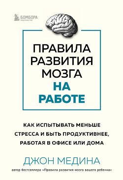 Читать онлайн книгу Правила развития мозга на работе. Как испытывать меньше стресса и быть продуктивнее, работая в офисе автор Медина Джон Книга Правила развития мозга на работе. Как испытывать меньше стресса и быть продуктивнее, работая в офисе