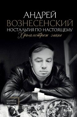 Читать онлайн книгу Ностальгия по настоящему. Хронометраж эпохи автор Вознесенский Андрей Андреевич Книга Ностальгия по настоящему. Хронометраж эпохи