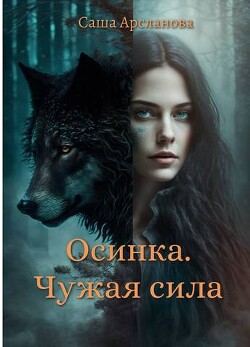 Читать онлайн книгу Осинка. Чужая сила (СИ) автор Арсланова Саша Книга Осинка. Чужая сила (СИ)