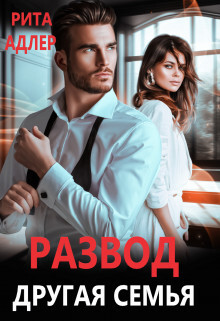 Читать онлайн книгу Развод. Другая семья (СИ) автор Адлер Рита Книга Развод. Другая семья (СИ)