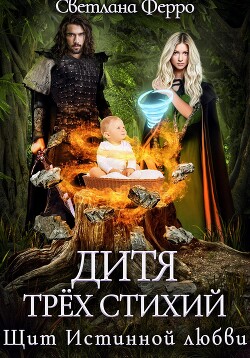 Читать онлайн книгу Дитя трёх стихий. Щит истинной любви (СИ) автор Ферро Светлана Книга Дитя трёх стихий. Щит истинной любви (СИ)