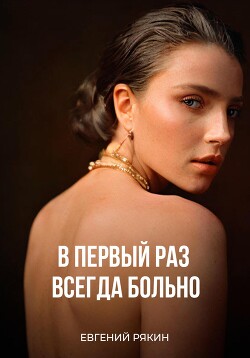 Читать онлайн книгу В первый раз всегда больно (СИ) автор Рякин Евгений Владимирович Книга В первый раз всегда больно (СИ)