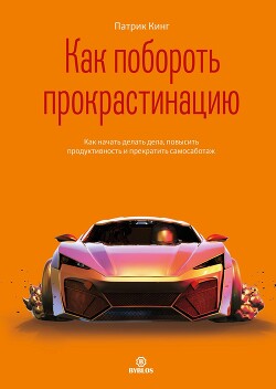 Читать онлайн книгу Как побороть прокрастинацию. Как начать делать дела, повысить продуктивность и прекратить самосабота автор Кинг Патрик Книга Как побороть прокрастинацию. Как начать делать дела, повысить продуктивность и прекратить самосабота