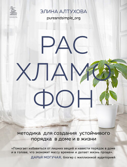 Читать онлайн книгу Расхламофон. Методика для создания устойчивого порядка в доме и в жизни автор Алтухова Элина Книга Расхламофон. Методика для создания устойчивого порядка в доме и в жизни