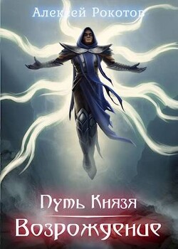 Читать онлайн книгу Путь Князя. Возрождение. Часть 2 (СИ) автор Рокотов Алексей Книга Путь Князя. Возрождение. Часть 2 (СИ)