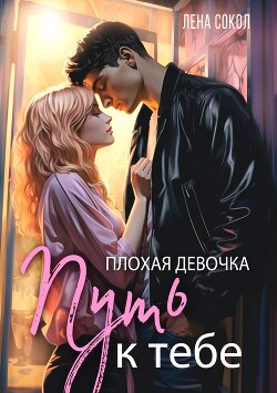 Читать онлайн книгу Плохая девочка. Путь к тебе автор Сокол Лена Книга Плохая девочка. Путь к тебе