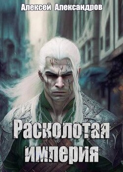 Читать онлайн книгу Расколотая империя (СИ) автор Александров Алексей Книга Расколотая империя (СИ)