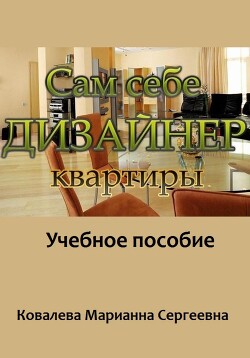 Читать онлайн книгу Сам себе дизайнер квартиры: учебное пособие автор Ковалева Марианна Книга Сам себе дизайнер квартиры: учебное пособие