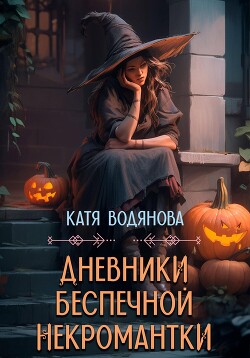 Читать онлайн книгу Дневники беспечной некромантки автор Водянова Катя Книга Дневники беспечной некромантки