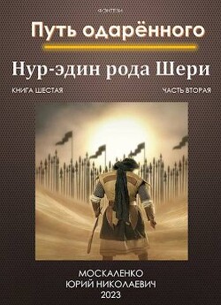 Книга Путь одаренного. Нур-эдин рода Шери. Книга шестая часть вторая (СИ)