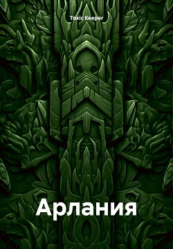 Читать онлайн книгу Арлания автор Keeper Toxic Книга Арлания