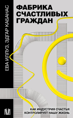 Читать онлайн книгу Фабрика счастливых граждан. Как индустрия счастья контролирует нашу жизнь автор Кабанас Эдгар Книга Фабрика счастливых граждан. Как индустрия счастья контролирует нашу жизнь
