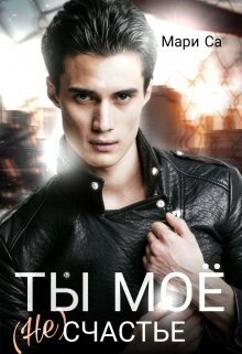 Читать онлайн книгу Ты мое (не)счастье (СИ) автор Са Мари Книга Ты мое (не)счастье (СИ)