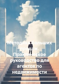 Читать онлайн книгу Методика больших продаж. Практическое руководство для агентов по недвижимости автор Михайлов Владимир Анатольевич Книга Методика больших продаж. Практическое руководство для агентов по недвижимости