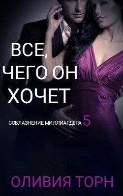 Читать онлайн книгу Все, чего он хочет (СИ) автор Торн Оливия Книга Все, чего он хочет (СИ)