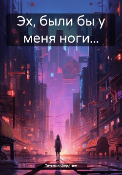 Книга Эх, были бы у меня ноги…