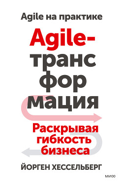 Читать онлайн книгу Agile-трансформация. Раскрывая гибкость бизнеса автор Хессельберг Йорген Книга Agile-трансформация. Раскрывая гибкость бизнеса