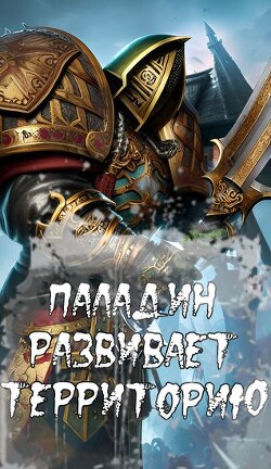 Читать онлайн книгу Паладин развивает территорию (СИ) автор Книга Паладин развивает территорию (СИ)