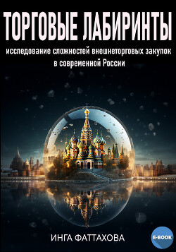 Читать онлайн книгу Торговые лабиринты. Исследование сложностей в сфере внешнеторговых закупок в современной России автор Фаттахова Инга Книга Торговые лабиринты. Исследование сложностей в сфере внешнеторговых закупок в современной России