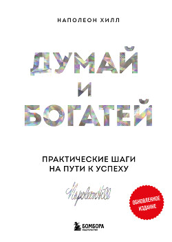 Читать онлайн книгу Думай и богатей: практические шаги на пути к успеху. Обновленное издание автор Хилл Наполеон Книга Думай и богатей: практические шаги на пути к успеху. Обновленное издание
