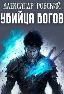 Читать онлайн книгу Убийца Богов (СИ) автор Робский Александр Книга Убийца Богов (СИ)
