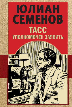 Читать онлайн книгу ТАСС уполномочен заявить автор Семенов Юлиан Книга ТАСС уполномочен заявить