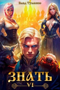 Читать онлайн книгу Знать. Книга VI (СИ) автор Туманов Влад Книга Знать. Книга VI (СИ)