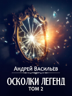 Читать онлайн книгу Осколки легенд. Том 2 автор Васильев Андрей Книга Осколки легенд. Том 2