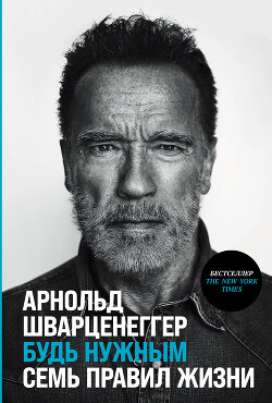 Читать онлайн книгу Будь нужным: Семь правил жизни автор Шварценеггер Арнольд Книга Будь нужным: Семь правил жизни