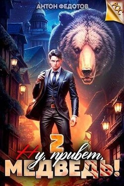 Читать онлайн книгу Ну, привет, медведь! Том 2 (СИ) автор Федотов Антон Сергеевич Книга Ну, привет, медведь! Том 2 (СИ)