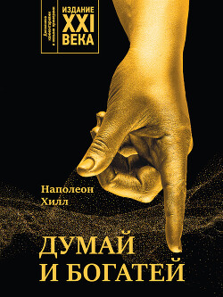 Читать онлайн книгу Думай и богатей. Издание XXI века автор Хилл Наполеон Книга Думай и богатей. Издание XXI века