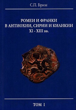 Читать онлайн книгу Ромеи и франки в Антиохии, Сирии и Киликии XI–XIII вв. автор Брюн Сергей Павлович Книга Ромеи и франки в Антиохии, Сирии и Киликии XI–XIII вв.