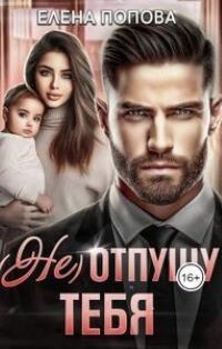 Читать онлайн книгу (Не) отпущу тебя (СИ) автор Попова Елена Книга (Не) отпущу тебя (СИ)
