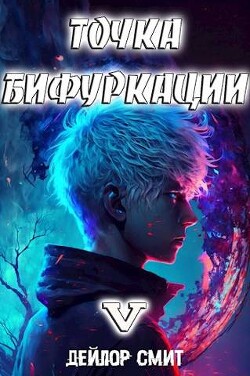 Читать онлайн книгу Точка Бифуркации V (СИ) автор Смит Дейлор Книга Точка Бифуркации V (СИ)