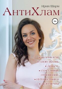 Книга АнтиХлам : как привлечь в свою жизнь деньги, счастливые отношения, путешествия и дело мечты
