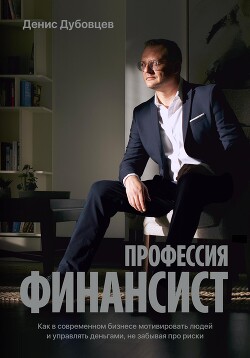 Читать онлайн книгу Профессия финансист. Как в современном бизнесе мотивировать людей и управлять деньгами, не забывая п автор Дубовцев Денис Книга Профессия финансист. Как в современном бизнесе мотивировать людей и управлять деньгами, не забывая п