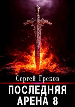 Читать онлайн книгу Последняя Арена 8 (СИ) автор Греков Сергей Книга Последняя Арена 8 (СИ)
