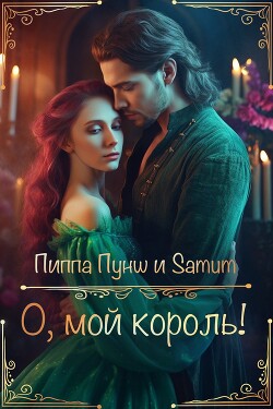 Читать онлайн книгу О, мой король! (СИ) автор Пунш Пиппа Книга О, мой король! (СИ)