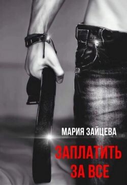 Читать онлайн книгу Заплатить за все (СИ) автор Зайцева Мария Книга Заплатить за все (СИ)