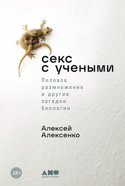 Читать онлайн книгу Секс с учеными: Половое размножение и другие загадки биологии автор Алексенко Алексей Книга Секс с учеными: Половое размножение и другие загадки биологии