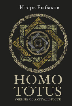 Читать онлайн книгу HOMO TOTUS. Учение об актуальности автор Рыбаков Игорь Книга HOMO TOTUS. Учение об актуальности
