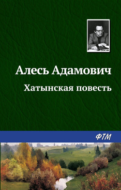 Читать онлайн книгу Хатынская повесть автор Адамович Алесь Михайлович Книга Хатынская повесть