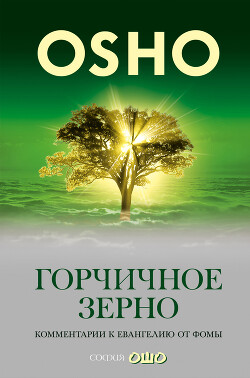 Читать онлайн книгу Горчичное зерно. Комментарии к пятому Евангелию от св. Фомы автор Раджниш (Ошо) Бхагаван Шри Книга Горчичное зерно. Комментарии к пятому Евангелию от св. Фомы