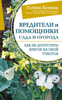 Читать онлайн книгу Вредители и помощники сада и огорода. Как не допустить врагов на свой участок автор Кизима Галина Александровна Книга Вредители и помощники сада и огорода. Как не допустить врагов на свой участок