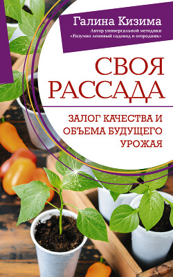 Читать онлайн книгу Своя рассада. Залог качества и объема будущего урожая автор Кизима Галина Александровна Книга Своя рассада. Залог качества и объема будущего урожая